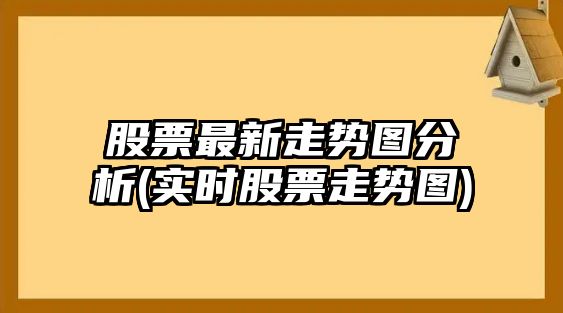 股票最新走勢圖分析(實(shí)時(shí)股票走勢圖)