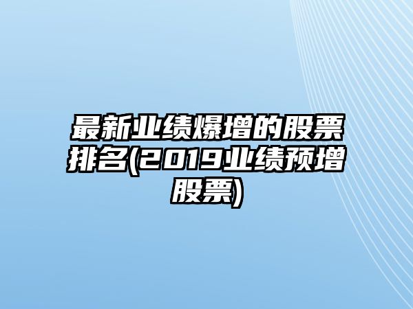 最新業(yè)績(jì)爆增的股票排名(2019業(yè)績(jì)預增股票)