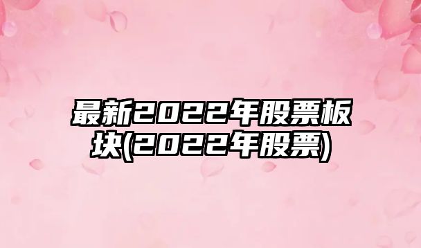 最新2022年股票板塊(2022年股票)