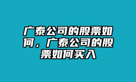 廣泰公司的股票如何，廣泰公司的股票如何買(mǎi)入