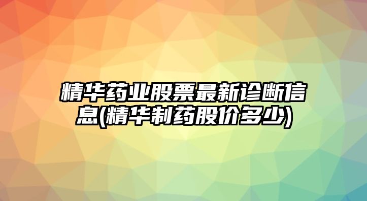 精華藥業(yè)股票最新診斷信息(精華制藥股價(jià)多少)