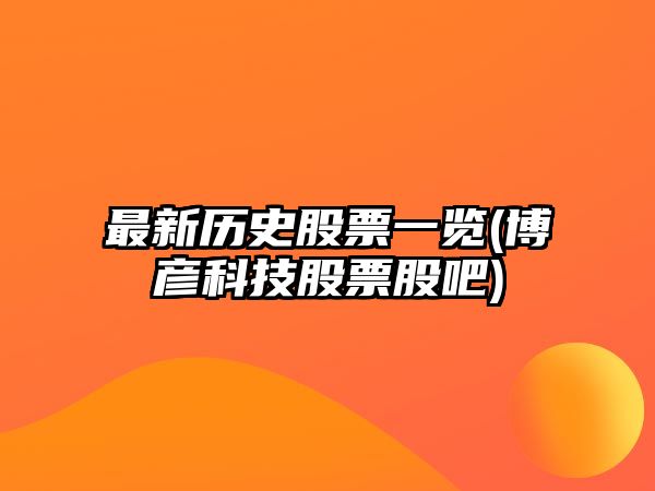 最新歷史股票一覽(博彥科技股票股吧)