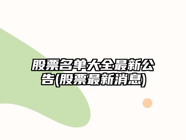 股票名單大全最新公告(股票最新消息)