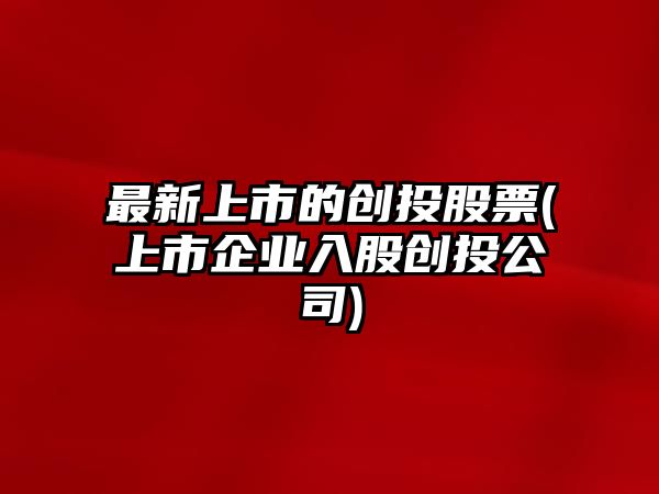 最新上市的創(chuàng  )投股票(上市企業(yè)入股創(chuàng  )投公司)