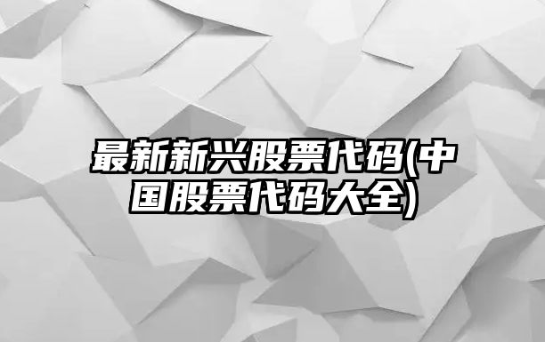 最新新興股票代碼(中國股票代碼大全)