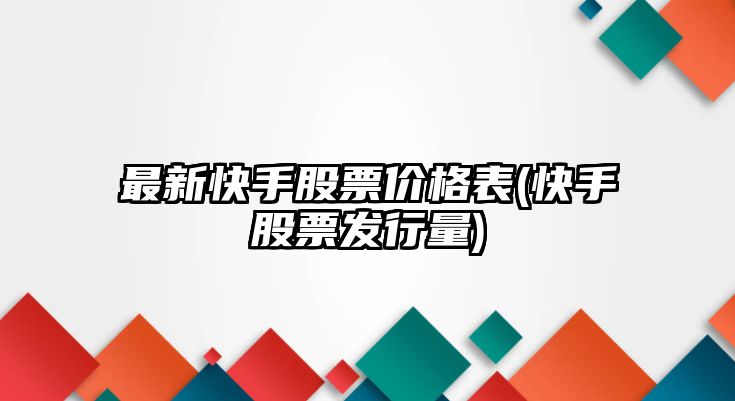 最新快手股票價(jià)格表(快手股票發(fā)行量)