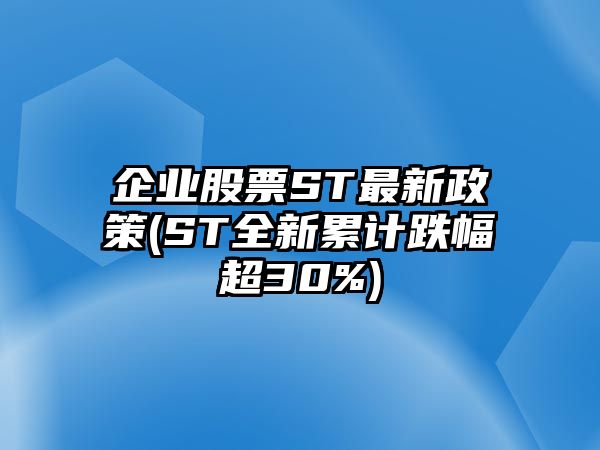 企業(yè)股票ST最新政策(ST全新累計跌幅超30%)