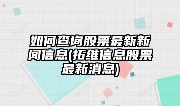 如何查詢(xún)股票最新新聞信息(拓維信息股票最新消息)