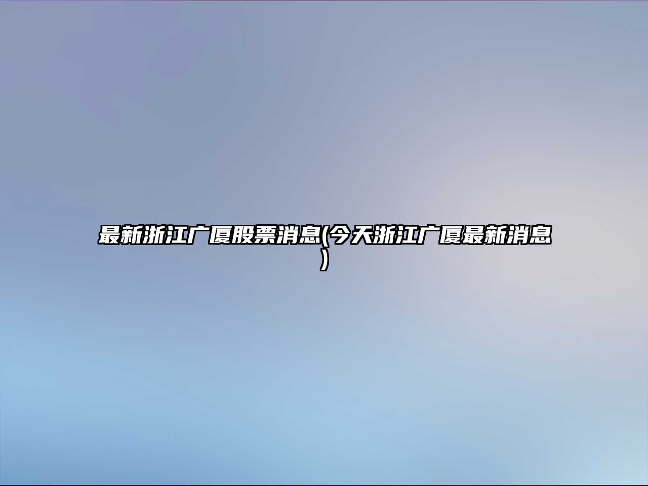 最新浙江廣廈股票消息(今天浙江廣廈最新消息)