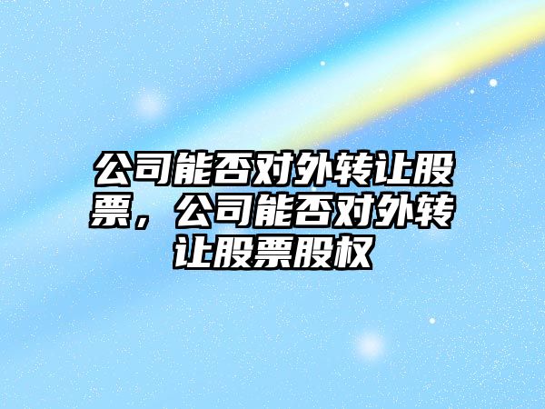 公司能否對外轉讓股票，公司能否對外轉讓股票股權