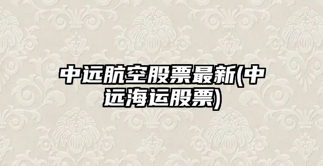 中遠骯空股票最新(中遠海運股票)