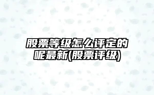 股票等級怎么評定的呢最新(股票評級)