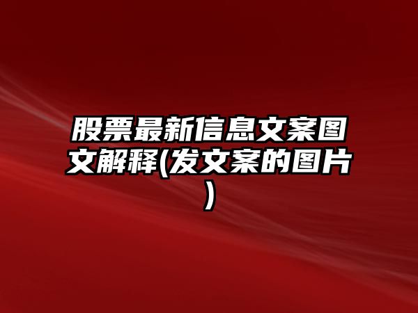 股票最新信息文案圖文解釋(發(fā)文案的圖片)