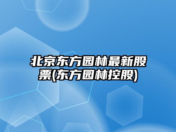 北京東方園林最新股票(東方園林控股)