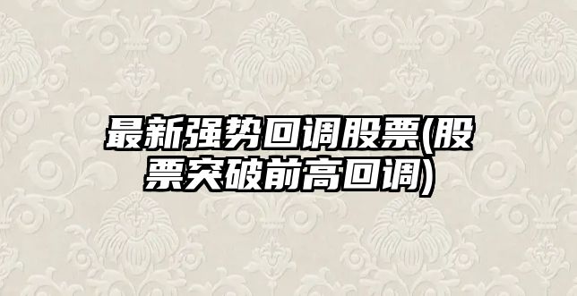 最新強勢回調股票(股票突破前高回調)