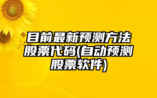 目前最新預測方法股票代碼(自動(dòng)預測股票軟件)