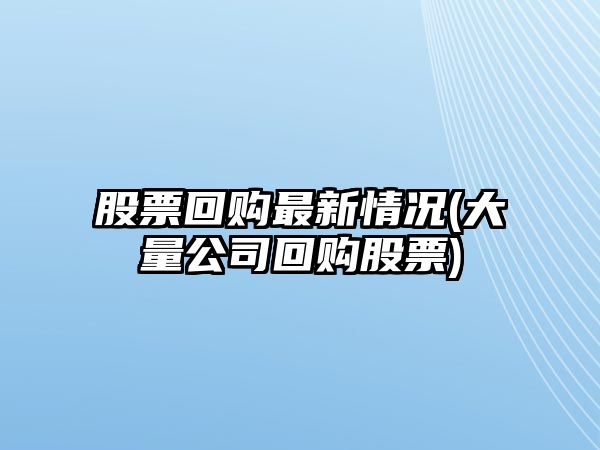 股票回購最新情況(大量公司回購股票)