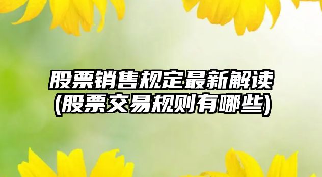 股票銷(xiāo)售規定最新解讀(股票交易規則有哪些)