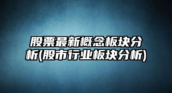 股票最新概念板塊分析(股市行業(yè)板塊分析)