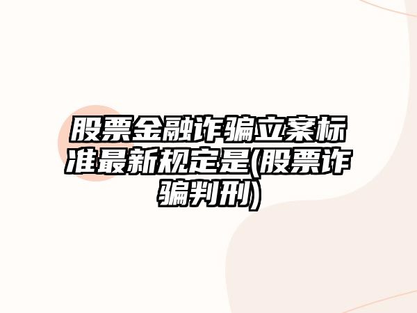 股票金融詐騙立案標準最新規定是(股票詐騙判刑)