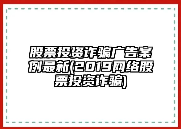 股票投資詐騙廣告案例最新(2019網(wǎng)絡(luò )股票投資詐騙)