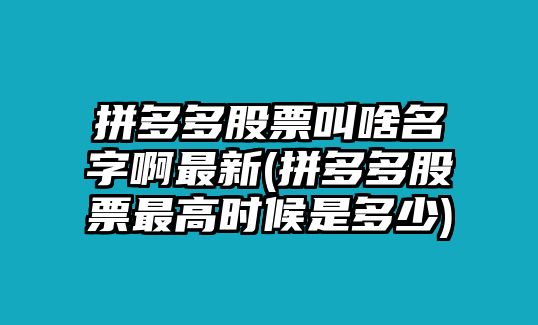 拼多多股票叫啥名字啊最新(拼多多股票最高時(shí)候是多少)