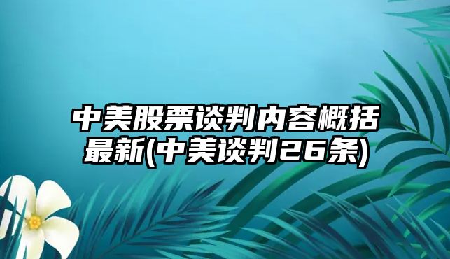 中美股票談判內容概括最新(中美談判26條)