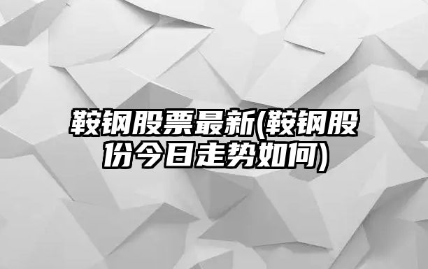 鞍鋼股票最新(鞍鋼股份今日走勢如何)