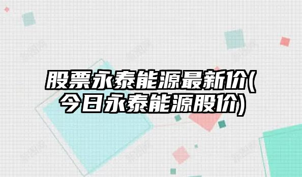 股票永泰能源最新價(jià)(今日永泰能源股價(jià))