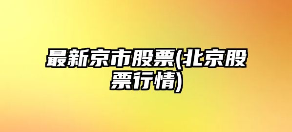 最新京市股票(北京股票行情)