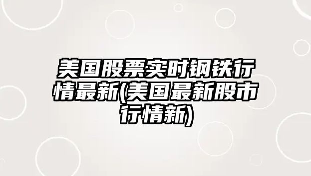 美國股票實(shí)時(shí)鋼鐵行情最新(美國最新股市行情新)