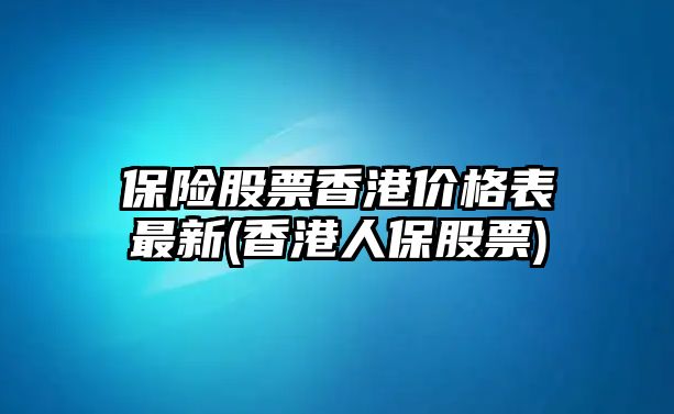 保險股票香港價(jià)格表最新(香港人保股票)