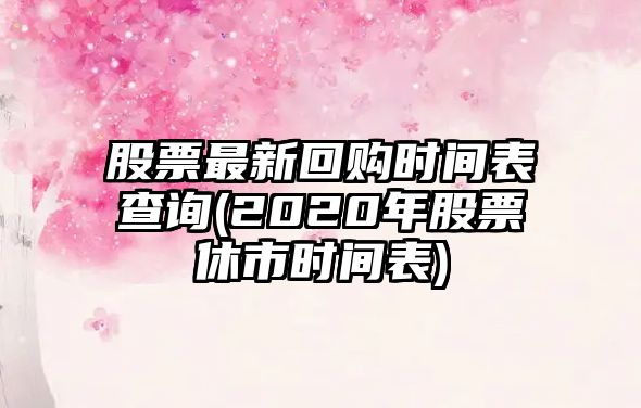 股票最新回購時(shí)間表查詢(xún)(2020年股票休市時(shí)間表)