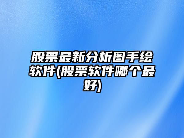 股票最新分析圖手繪軟件(股票軟件哪個(gè)最好)