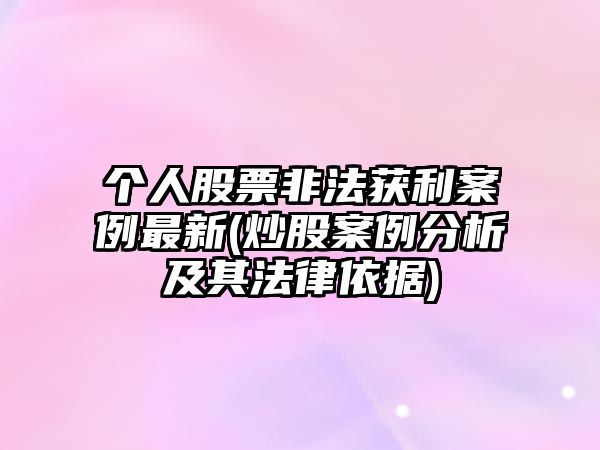 個(gè)人股票非法獲利案例最新(炒股案例分析及其法律依據)