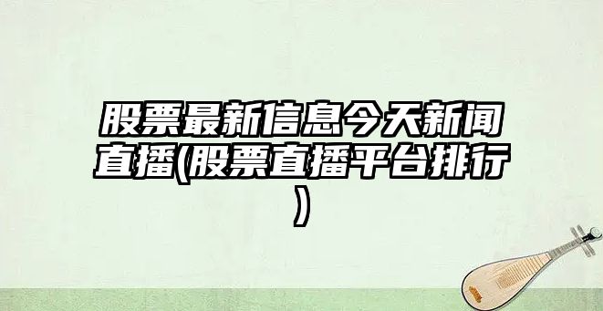 股票最新信息今天新聞直播(股票直播平臺排行)