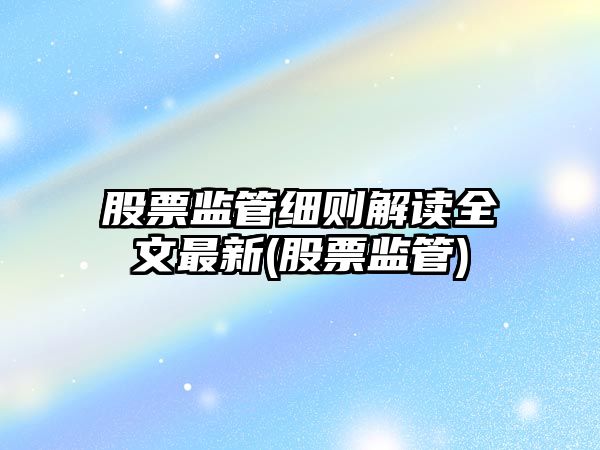 股票監管細則解讀全文最新(股票監管)