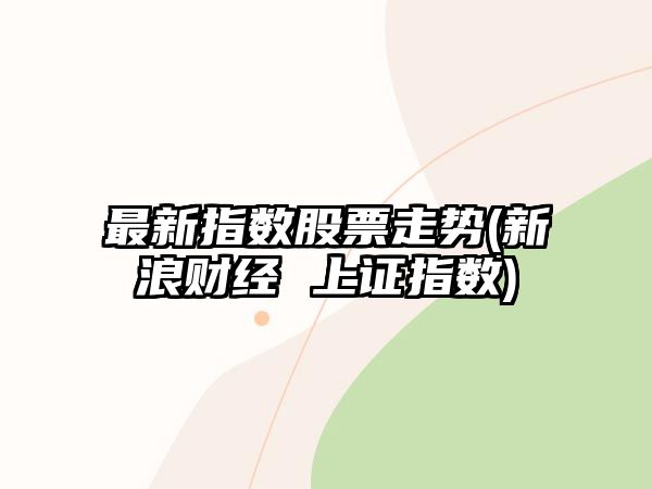 最新指數股票走勢(新浪財經(jīng) 上證指數)