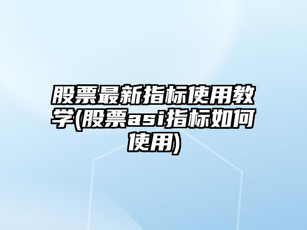 股票最新指標使用教學(xué)(股票asi指標如何使用)