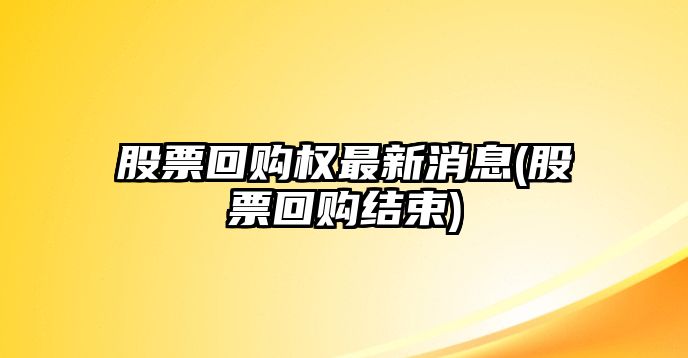 股票回購權最新消息(股票回購結束)