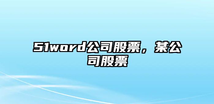 51word公司股票，某公司股票