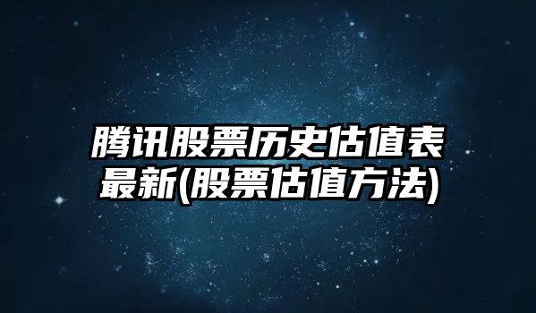 騰訊股票歷史估值表最新(股票估值方法)