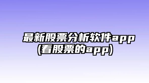 最新股票分析軟件app(看股票的app)