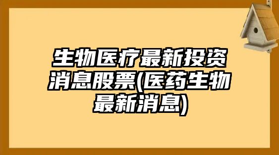 生物醫療最新投資消息股票(醫藥生物最新消息)