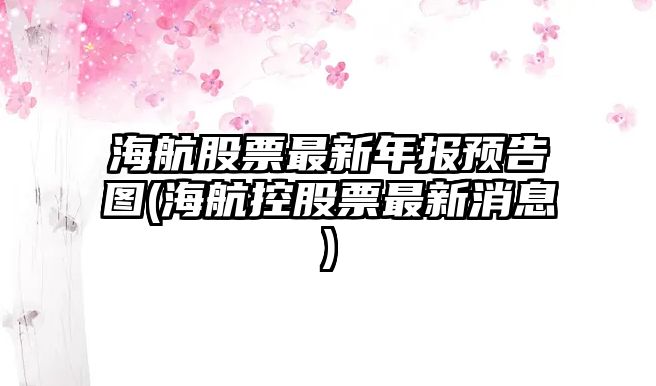 海航股票最新年報預告圖(海航控股票最新消息)