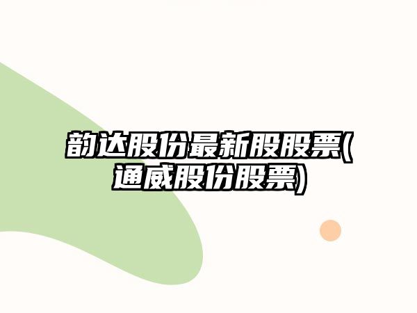 韻達股份最新股股票(通威股份股票)