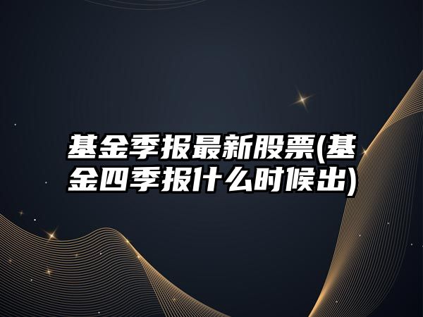 基金季報最新股票(基金四季報什么時(shí)候出)