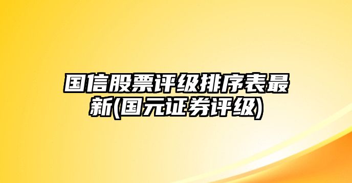 國信股票評級排序表最新(國元證券評級)