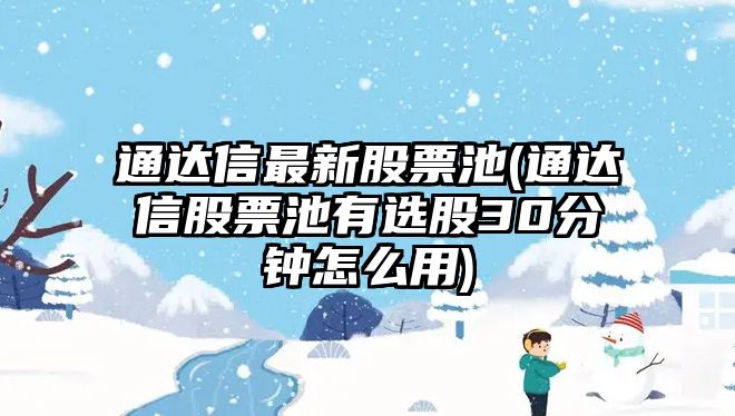 通達信最新股票池(通達信股票池有選股30分鐘怎么用)