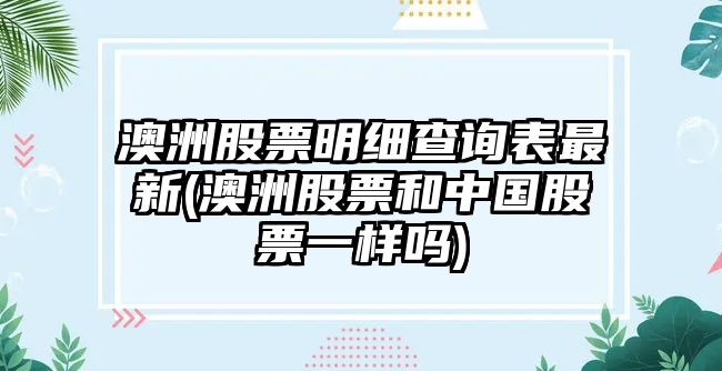 澳洲股票明細查詢(xún)表最新(澳洲股票和中國股票一樣嗎)